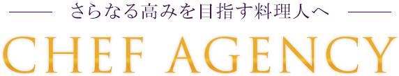 ―さらなる高みを目指す料理人へ― CHEF AGENCY